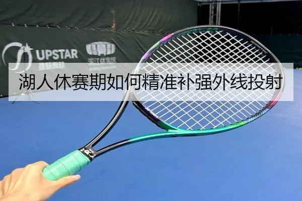 湖人休赛期如何精准补强外线投射